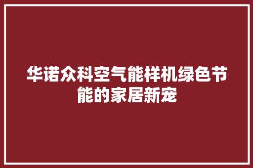 华诺众科空气能样机绿色节能的家居新宠