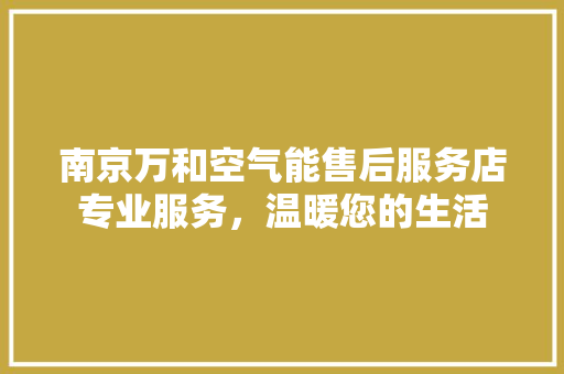 南京万和空气能售后服务店专业服务，温暖您的生活