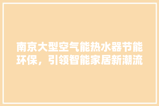 南京大型空气能热水器节能环保，引领智能家居新潮流