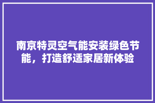 南京特灵空气能安装绿色节能，打造舒适家居新体验