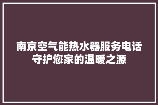南京空气能热水器服务电话守护您家的温暖之源