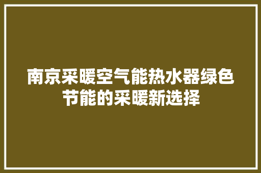 南京采暖空气能热水器绿色节能的采暖新选择