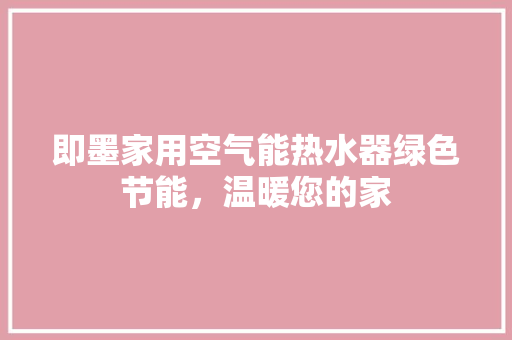 即墨家用空气能热水器绿色节能，温暖您的家