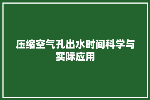 压缩空气孔出水时间科学与实际应用