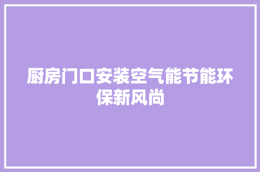 厨房门口安装空气能节能环保新风尚 厨房维修