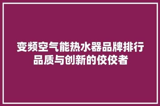 变频空气能热水器品牌排行品质与创新的佼佼者