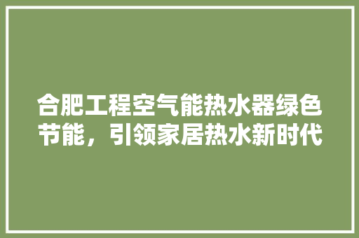 合肥工程空气能热水器绿色节能，引领家居热水新时代