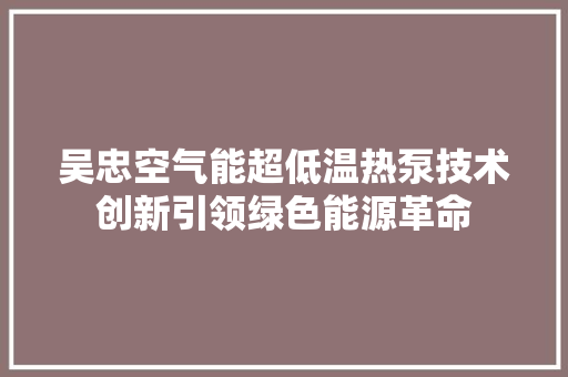 吴忠空气能超低温热泵技术创新引领绿色能源革命