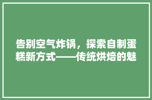 告别空气炸锅，探索自制蛋糕新方式——传统烘焙的魅力