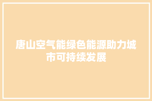 唐山空气能绿色能源助力城市可持续发展