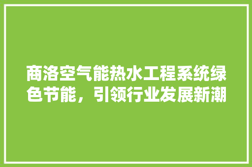 商洛空气能热水工程系统绿色节能，引领行业发展新潮流