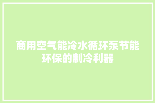 商用空气能冷水循环泵节能环保的制冷利器