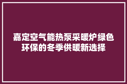 嘉定空气能热泵采暖炉绿色环保的冬季供暖新选择