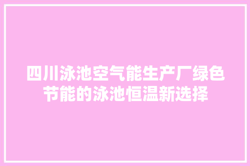 四川泳池空气能生产厂绿色节能的泳池恒温新选择