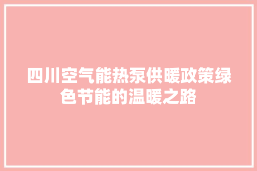 四川空气能热泵供暖政策绿色节能的温暖之路