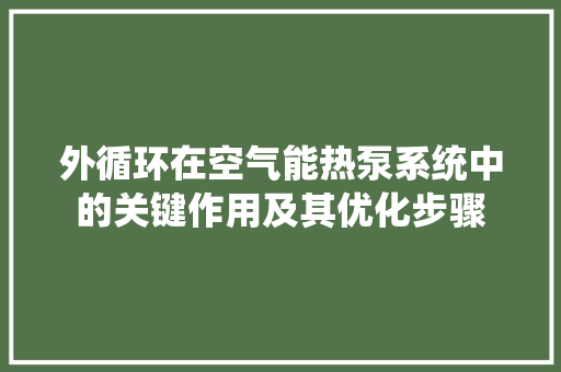 外循环在空气能热泵系统中的关键作用及其优化步骤