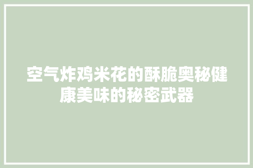 空气炸鸡米花的酥脆奥秘健康美味的秘密武器
