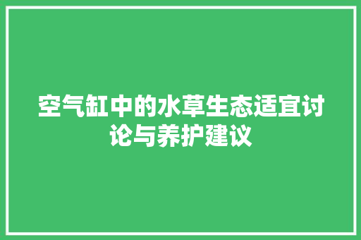 空气缸中的水草生态适宜讨论与养护建议