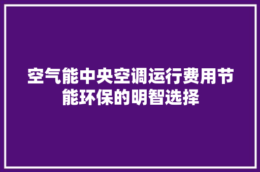 空气能中央空调运行费用节能环保的明智选择