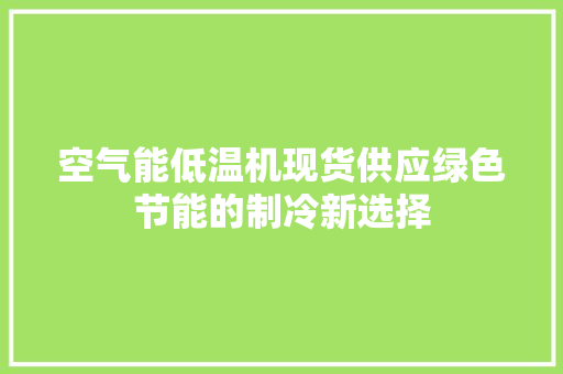 空气能低温机现货供应绿色节能的制冷新选择