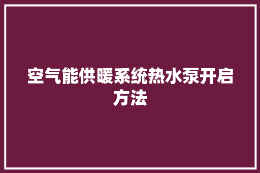 空气能供暖系统热水泵开启方法