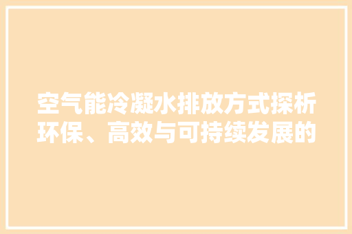 空气能冷凝水排放方式探析环保、高效与可持续发展的新篇章