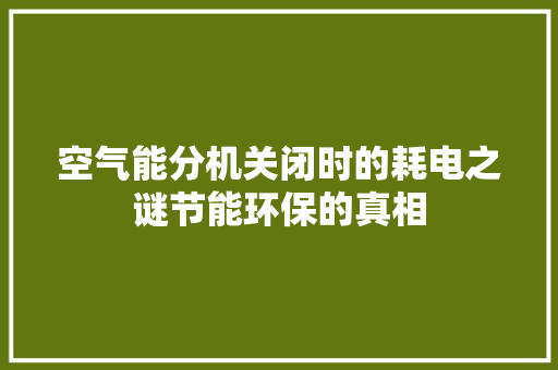 空气能分机关闭时的耗电之谜节能环保的真相