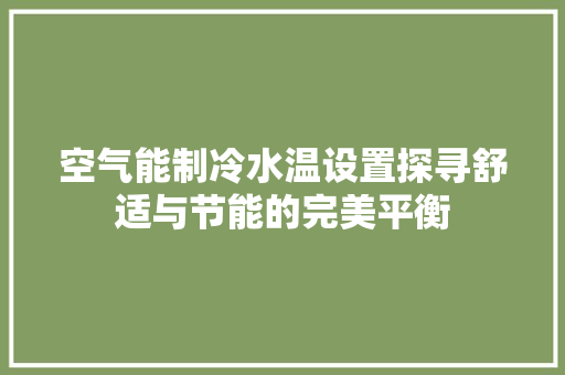 空气能制冷水温设置探寻舒适与节能的完美平衡