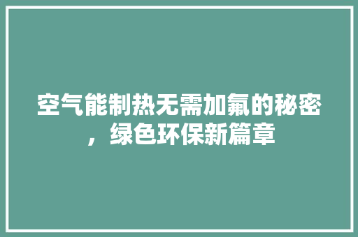 空气能制热无需加氟的秘密，绿色环保新篇章