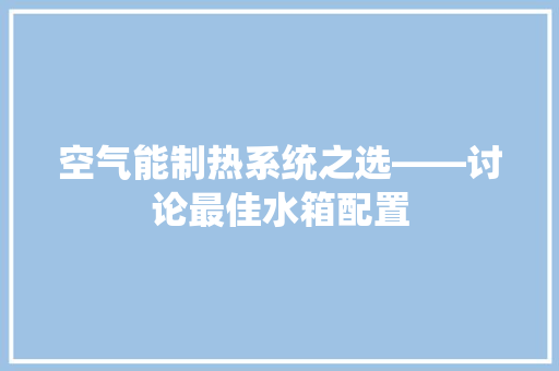 空气能制热系统之选——讨论最佳水箱配置