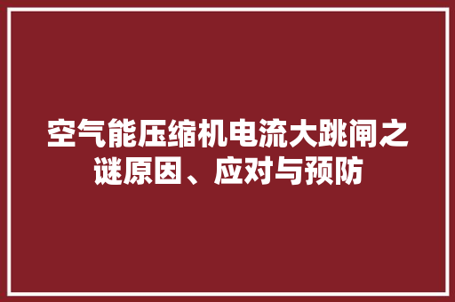 空气能压缩机电流大跳闸之谜原因、应对与预防