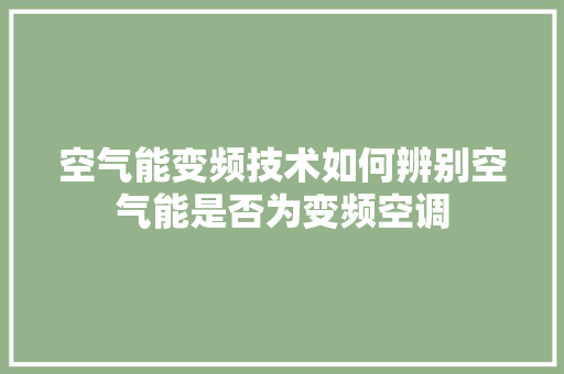 空气能变频技术如何辨别空气能是否为变频空调