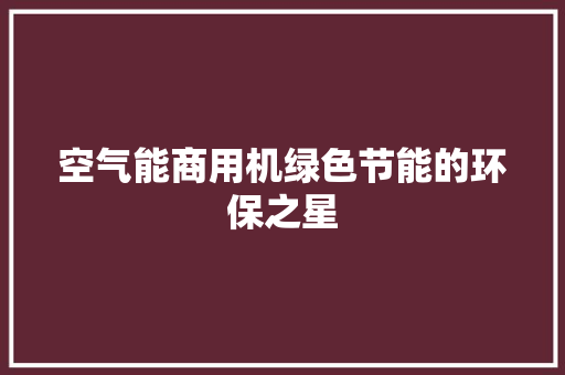 空气能商用机绿色节能的环保之星