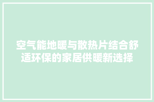 空气能地暖与散热片结合舒适环保的家居供暖新选择