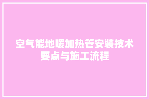 空气能地暖加热管安装技术要点与施工流程