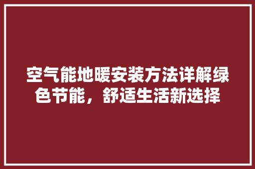 空气能地暖安装方法详解绿色节能，舒适生活新选择