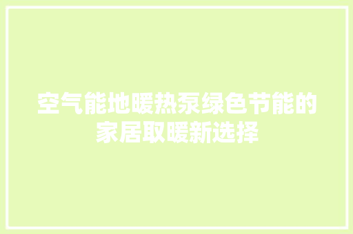 空气能地暖热泵绿色节能的家居取暖新选择