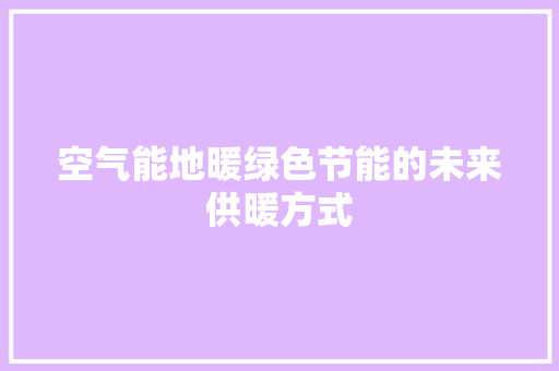 空气能地暖绿色节能的未来供暖方式
