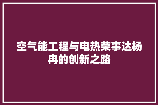 空气能工程与电热荣事达杨冉的创新之路