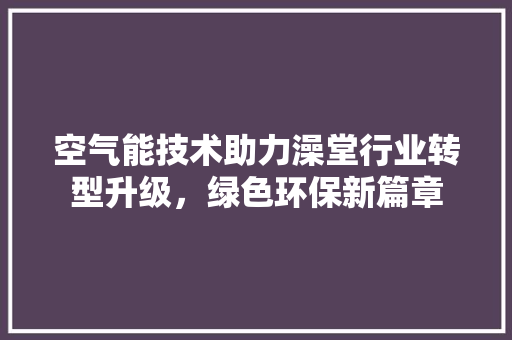 空气能技术助力澡堂行业转型升级，绿色环保新篇章