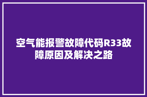 空气能报警故障代码R33故障原因及解决之路
