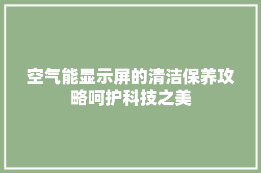 空气能显示屏的清洁保养攻略呵护科技之美