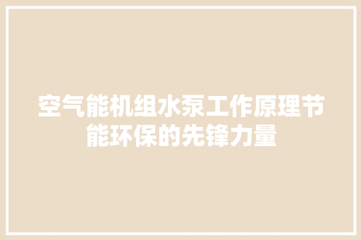 空气能机组水泵工作原理节能环保的先锋力量