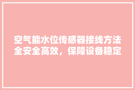 空气能水位传感器接线方法全安全高效，保障设备稳定运行