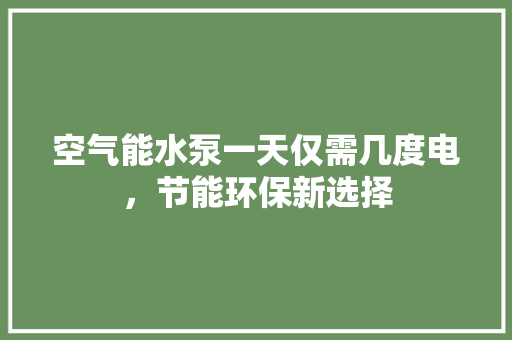 空气能水泵一天仅需几度电，节能环保新选择