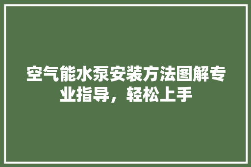 空气能水泵安装方法图解专业指导，轻松上手