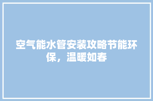 空气能水管安装攻略节能环保，温暖如春