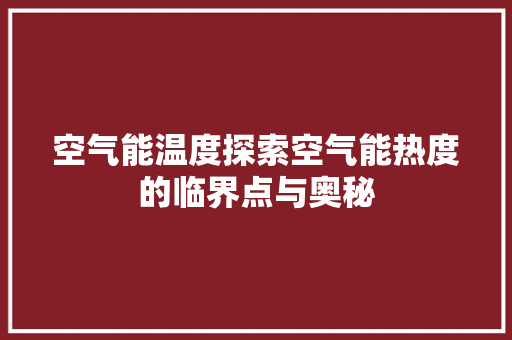 空气能温度探索空气能热度的临界点与奥秘