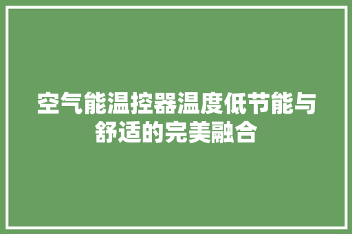 空气能温控器温度低节能与舒适的完美融合