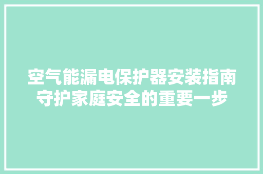 空气能漏电保护器安装指南守护家庭安全的重要一步